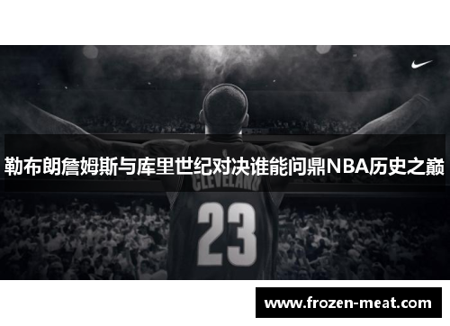 勒布朗詹姆斯与库里世纪对决谁能问鼎NBA历史之巅